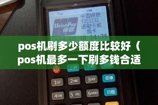 pos机刷多少额度比较好（pos机最多一下刷多钱合适）