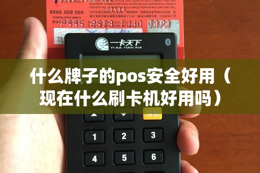 什么牌子的pos安全好用（现在什么刷卡机好用吗）