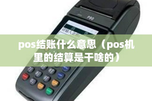 pos结账什么意思（pos机里的结算是干啥的）