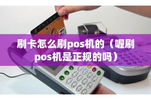 刷卡怎么刷pos机的（喔刷pos机是正规的吗）