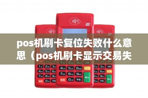 pos机刷卡复位失败什么意思（pos机刷卡显示交易失败）