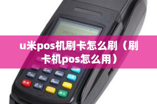 u米pos机刷卡怎么刷（刷卡机pos怎么用）
