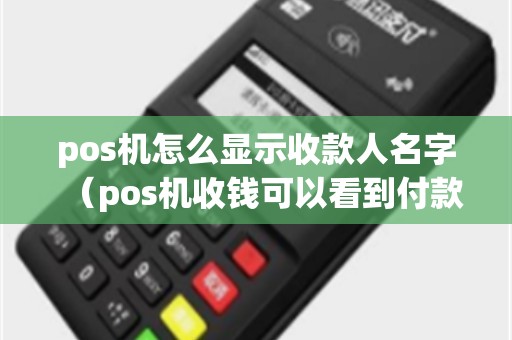 pos机怎么显示收款人名字（pos机收钱可以看到付款人的信息吗）