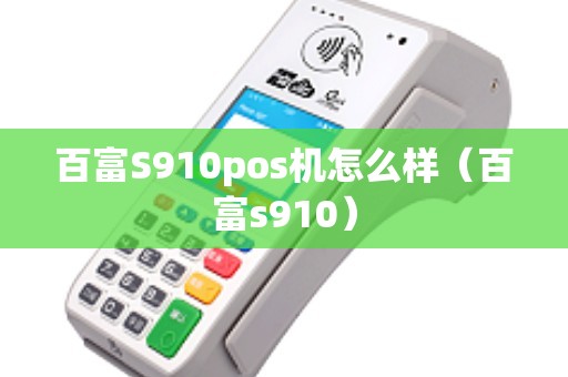 百富S910pos机怎么样（百富s910）