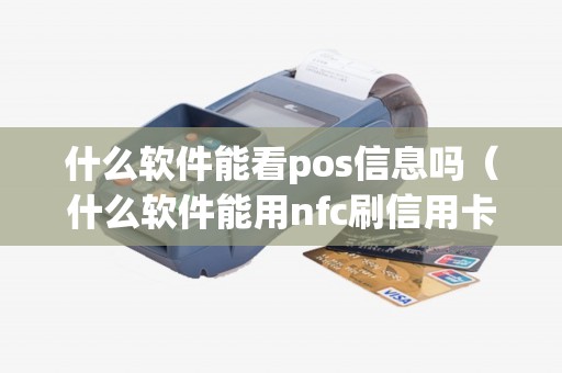 什么软件能看pos信息吗（什么软件能用nfc刷信用卡）