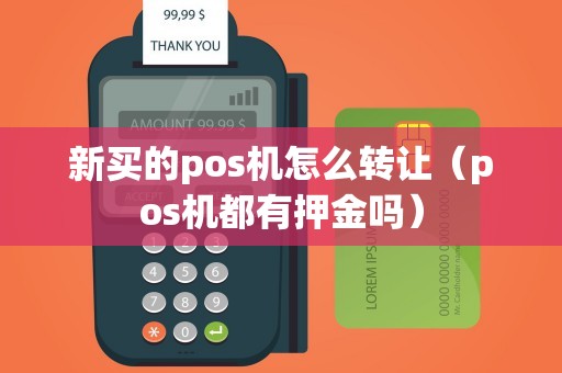 新买的pos机怎么转让（pos机都有押金吗）
