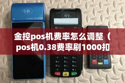 金控pos机费率怎么调整(pos机0.38费率刷1000扣多少) 金控pos机费率怎么调整(pos机0.38费率刷1000扣多少)