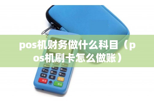 pos机财务做什么科目（pos机刷卡怎么做账）
