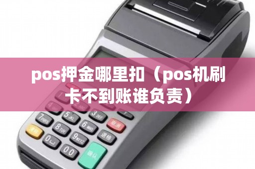 pos押金哪里扣（pos机刷卡不到账谁负责）