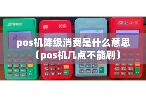 pos机降级消费是什么意思（pos机几点不能刷）