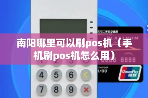 南阳哪里可以刷pos机（手机刷pos机怎么用）