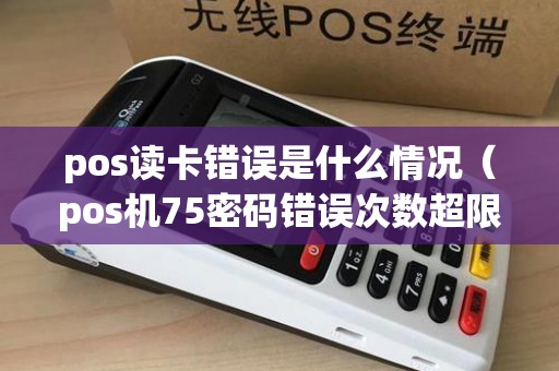 pos读卡错误是什么情况（pos机75密码错误次数超限）