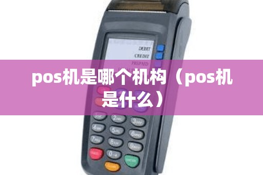 pos机是哪个机构（pos机是什么）