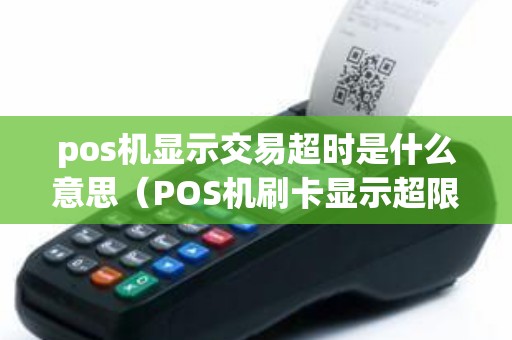 pos机显示交易超时是什么意思（POS机刷卡显示超限额啥意思）