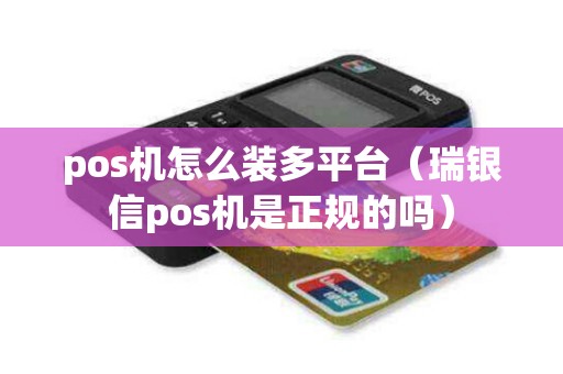 pos机怎么装多平台（瑞银信pos机是正规的吗）