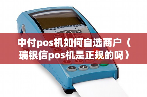 中付pos机如何自选商户（瑞银信pos机是正规的吗）