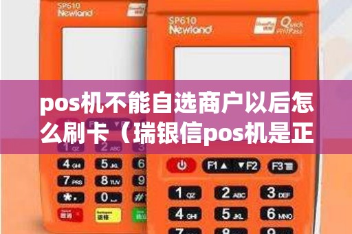 pos机不能自选商户以后怎么刷卡（瑞银信pos机是正规的吗）