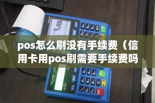 pos怎么刷没有手续费（信用卡用pos刷需要手续费吗）