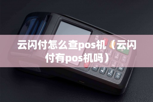 云闪付怎么查pos机（云闪付有pos机吗）