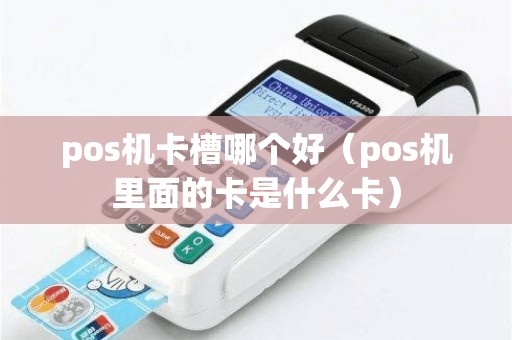 pos机卡槽哪个好（pos机里面的卡是什么卡）