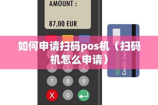 如何申请扫码pos机（扫码机怎么申请）