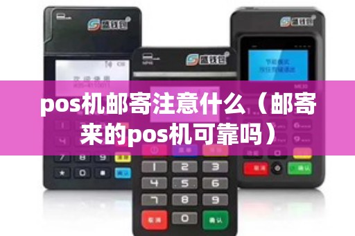 pos机邮寄注意什么（邮寄来的pos机可靠吗）