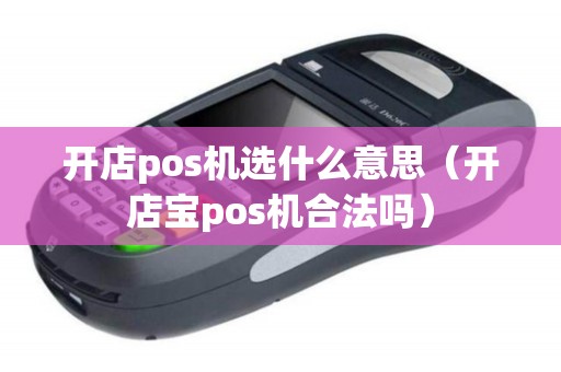 开店pos机选什么意思（开店宝pos机合法吗）