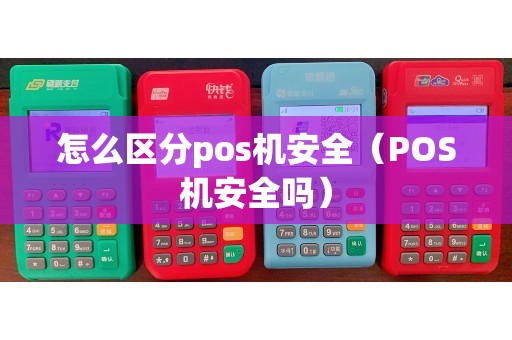 怎么区分pos机安全（POS机安全吗）