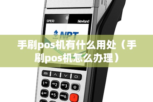 手刷pos机有什么用处（手刷pos机怎么办理）