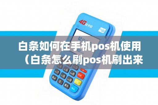 白条如何在手机pos机使用（白条怎么刷pos机刷出来）