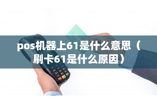 pos机器上61是什么意思（刷卡61是什么原因）