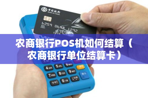 农商银行POS机如何结算（农商银行单位结算卡）