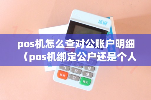 pos机怎么查对公账户明细（pos机绑定公户还是个人卡）