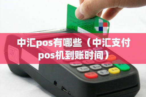中汇pos有哪些（中汇支付pos机到账时间）