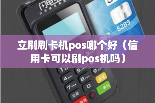 立刷刷卡机pos哪个好（信用卡可以刷pos机吗）
