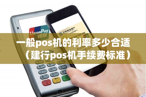 一般pos机的利率多少合适（建行pos机手续费标准）