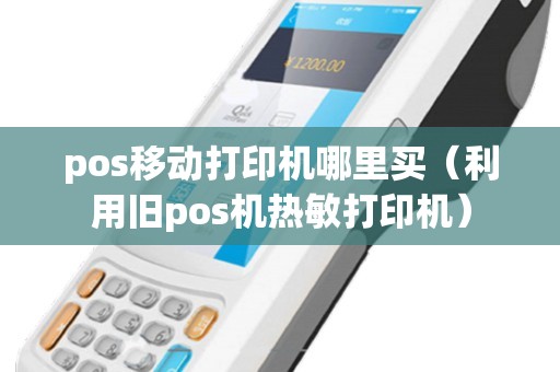 pos移动打印机哪里买（利用旧pos机热敏打印机）