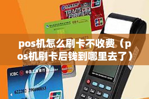 pos机怎么刷卡不收费（pos机刷卡后钱到哪里去了）