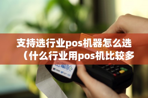 支持选行业pos机器怎么选（什么行业用pos机比较多）