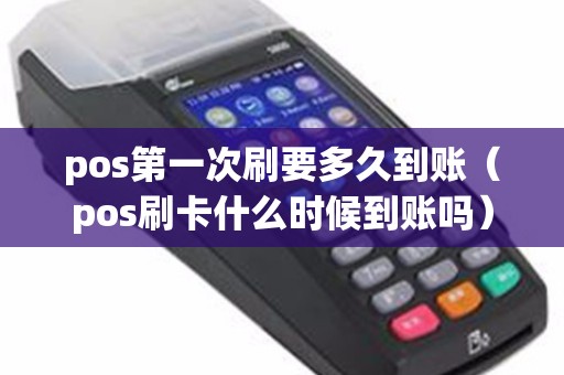 pos第一次刷要多久到账（pos刷卡什么时候到账吗）