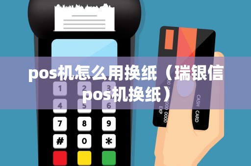 pos机怎么用换纸（瑞银信pos机换纸）