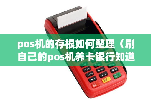 pos机的存根如何整理（刷自己的pos机养卡银行知道吗）