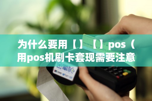 为什么要用【】【】pos（用pos机刷卡套现需要注意什么）