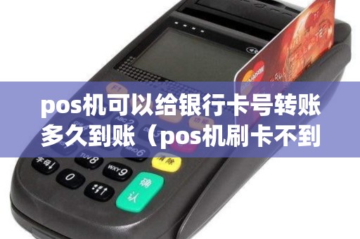 pos机可以给银行卡号转账多久到账（pos机刷卡不到账谁负责）