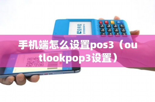 手机端怎么设置pos3（outlookpop3设置）