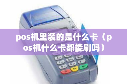 pos机里装的是什么卡（pos机什么卡都能刷吗）