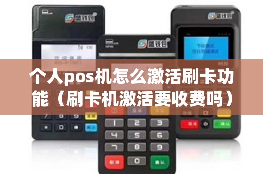 个人pos机怎么激活刷卡功能（刷卡机激活要收费吗）