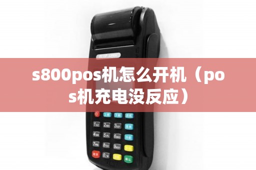 s800pos机怎么开机（pos机充电没反应）