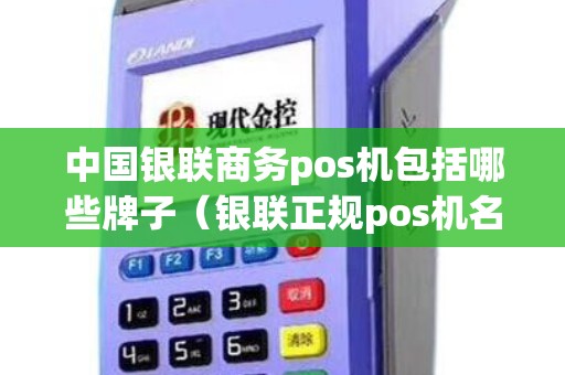 中国银联商务pos机包括哪些牌子（银联正规pos机名单）