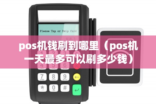 pos机钱刷到哪里（pos机一天最多可以刷多少钱）